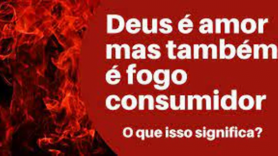 Deus é Amor, mas também é fogo consumidor! Como entender?
