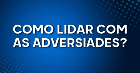 Como lidar com as adversidades