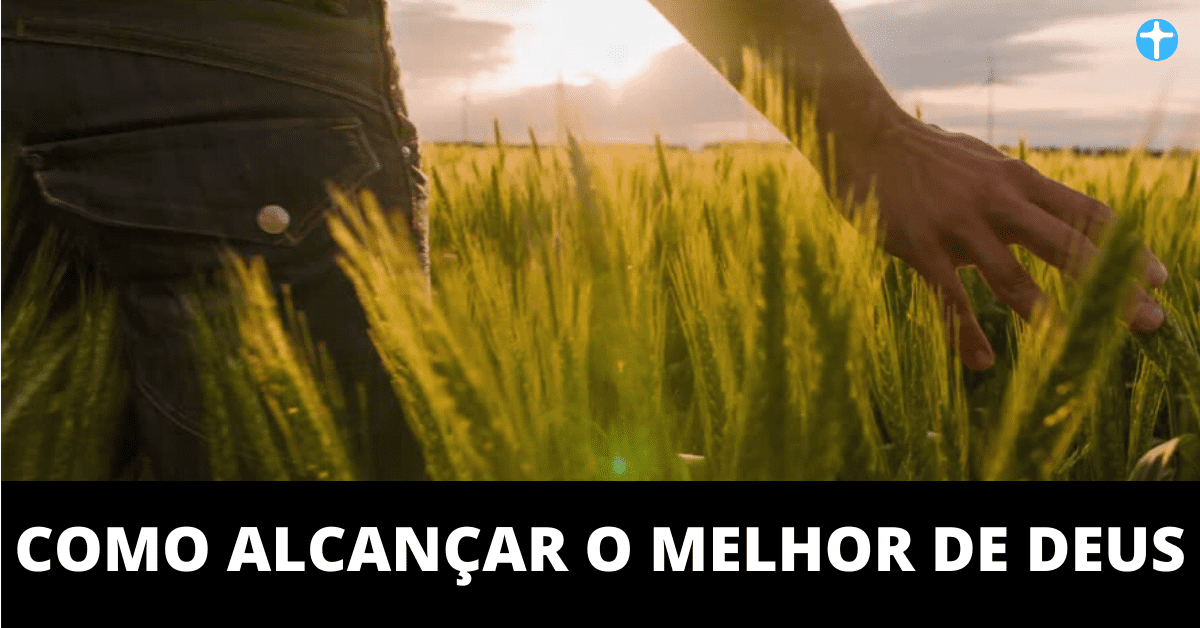 Como alcançar o melhor de Deus?