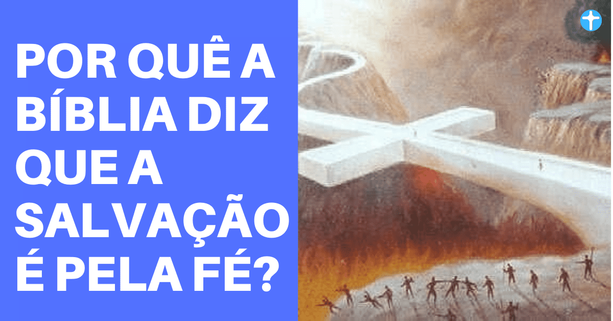 Por quê a Bíblia diz que a Salvação é pela Fé?