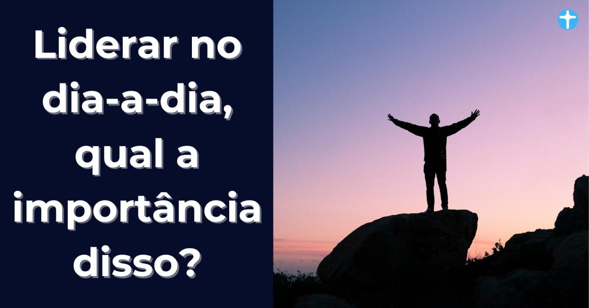 Liderar no dia-a-dia, qual a importância disso?