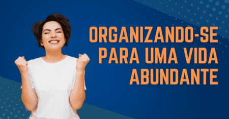 Organizando-se para uma vida abundante