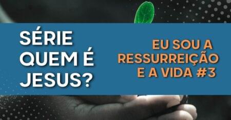 Série Quem é Jesus | Eu sou a ressurreição e a vida #3