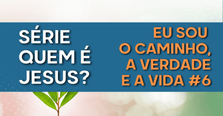Série Quem é Jesus | Eu sou o caminho, a verdade e a vida #6