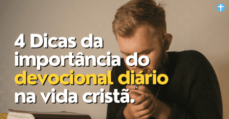 4 Dicas da importância do devocional diário na vida cristã.