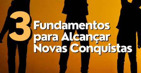 3 Fundamentos para Alcançar Novas Conquistas