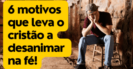 Desânimo: 6 motivos que leva o cristão a desanimar na fé!