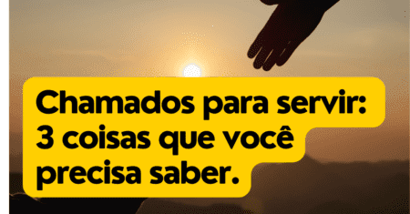 Chamados para Servir: 3 coisas que você precisa saber.